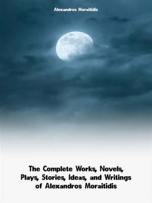 cover image of The Complete Works, Novels, Plays, Stories, Ideas, and Writings of Alexandros Moraitidis